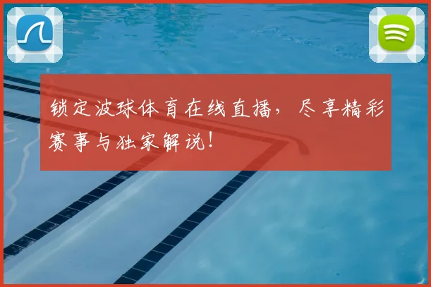 锁定波球体育在线直播，尽享精彩赛事与独家解说！