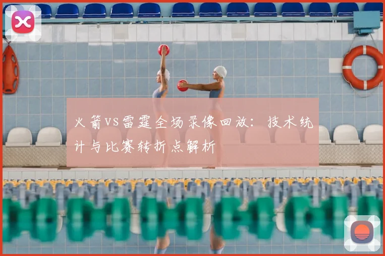 火箭vs雷霆全场录像回放：技术统计与比赛转折点解析