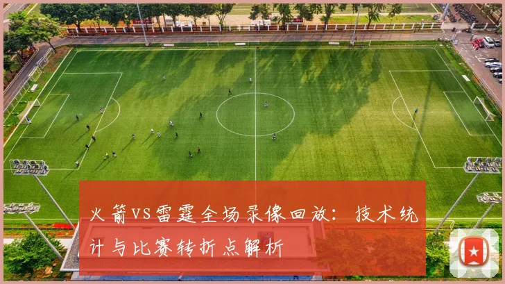 火箭vs雷霆全场录像回放：技术统计与比赛转折点解析