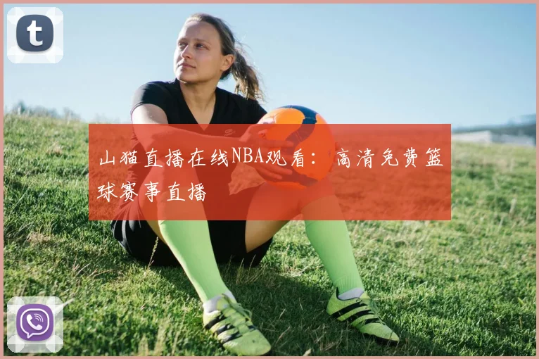 山猫直播在线NBA观看：高清免费篮球赛事直播