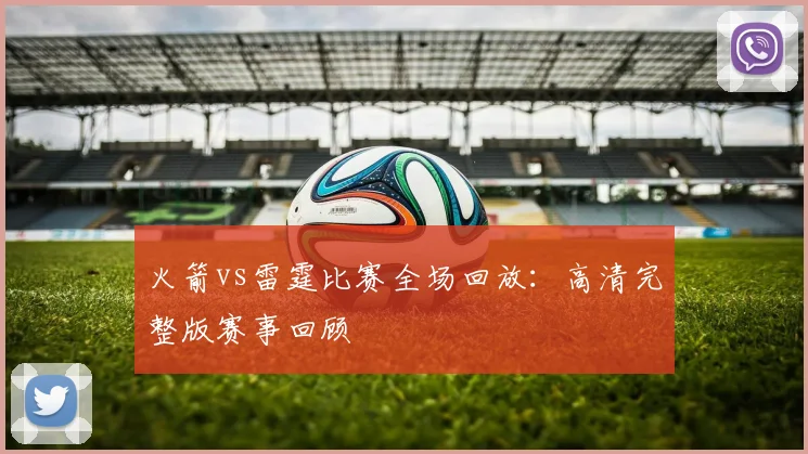 火箭vs雷霆比赛全场回放：高清完整版赛事回顾