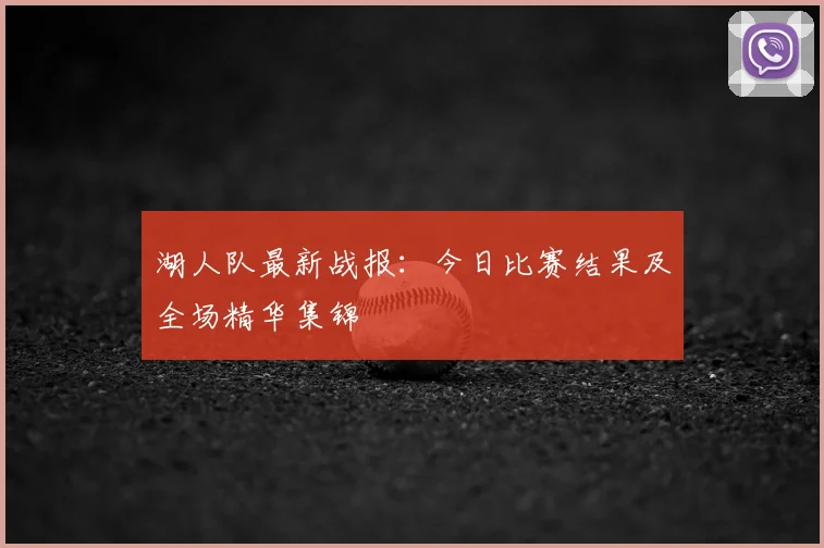 湖人队最新战报：今日比赛结果及全场精华集锦