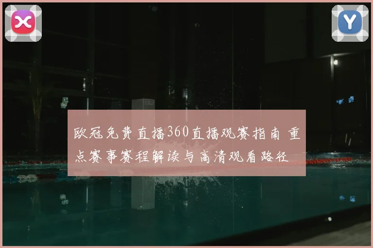 欧冠免费直播360直播观赛指南 重点赛事赛程解读与高清观看路径