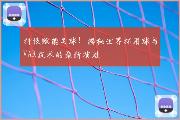科技赋能足球!揭秘世界杯用球与VAR技术的最新演进