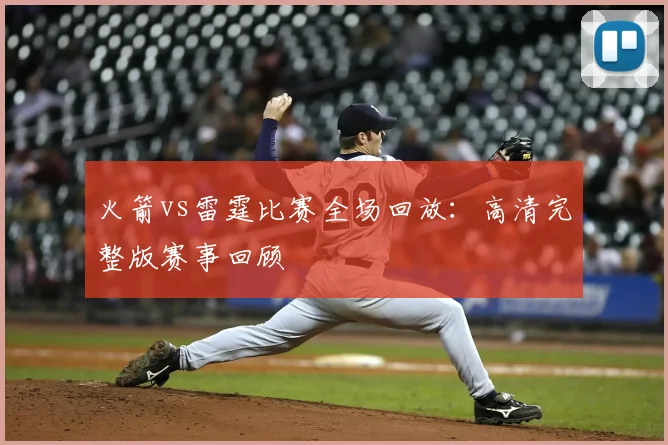 火箭vs雷霆比赛全场回放：高清完整版赛事回顾