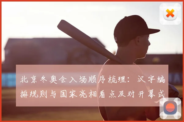 北京冬奥会入场顺序梳理：汉字编排规则与国家亮相看点及对开幕式影响