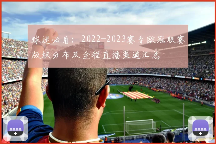 球迷必看:2022-2023赛季欧冠联赛版权分布及全程直播渠道汇总