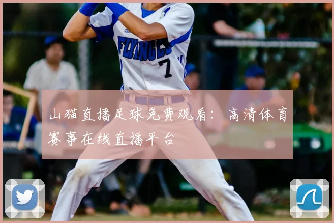 山猫直播足球免费观看：高清体育赛事在线直播平台